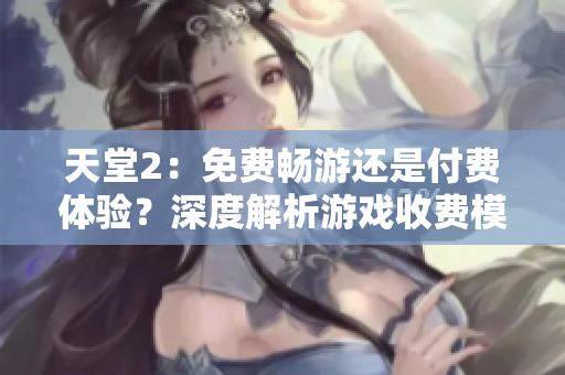 天堂2：免費暢游還是付費體驗？深度解析游戲收費模式