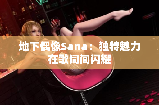 地下偶像Sana：獨(dú)特魅力在歌詞間閃耀