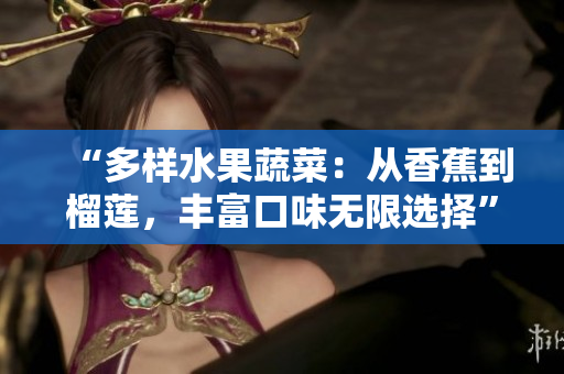 “多樣水果蔬菜：從香蕉到榴蓮，豐富口味無限選擇”