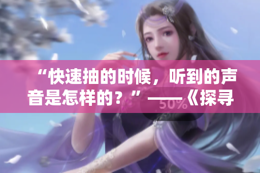 “快速抽的時候，聽到的聲音是怎樣的？”——《探尋快速抽的聲音》