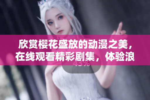 欣賞櫻花盛放的動漫之美，在線觀看精彩劇集，體驗浪漫時刻