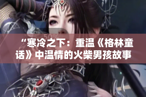 “寒冷之下：重溫《格林童話(huà)》中溫情的火柴男孩故事”