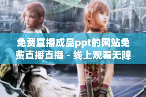 免費(fèi)直播成品ppt的網(wǎng)站免費(fèi)直播直播 - 線上觀看無障礙