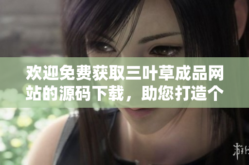 歡迎免費獲取三葉草成品網站的源碼下載，助您打造個性化網站