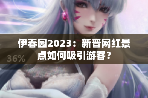 伊春園2023：新晉網紅景點如何吸引游客？