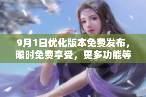 9月1日優(yōu)化版本免費(fèi)發(fā)布，限時(shí)免費(fèi)享受，更多功能等待你來(lái)體驗(yàn)