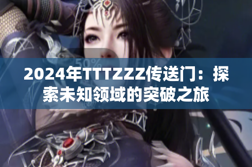 2024年TTTZZZ傳送門：探索未知領(lǐng)域的突破之旅