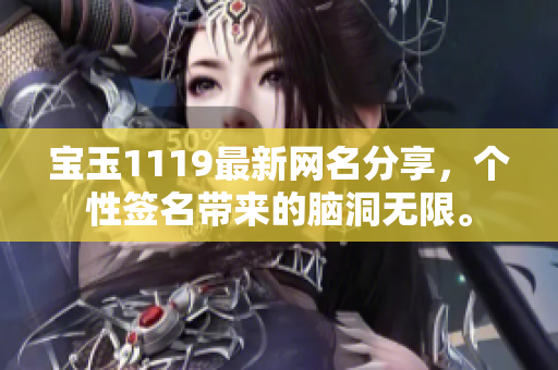 寶玉1119最新網(wǎng)名分享，個(gè)性簽名帶來(lái)的腦洞無(wú)限。