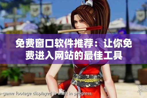 免費(fèi)窗口軟件推薦：讓你免費(fèi)進(jìn)入網(wǎng)站的最佳工具