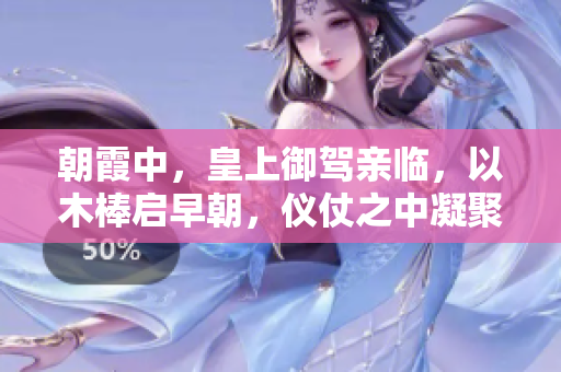 朝霞中，皇上御駕親臨，以木棒啟早朝，儀仗之中凝聚著一片敬畏與肅穆。