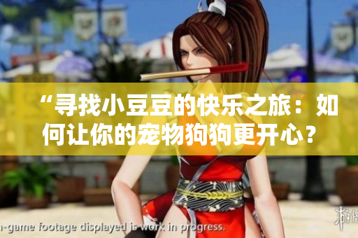 “尋找小豆豆的快樂之旅：如何讓你的寵物狗狗更開心？”