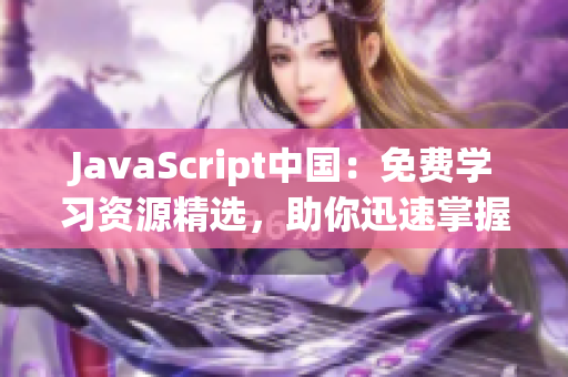 JavaScript中國：免費學(xué)習(xí)資源精選，助你迅速掌握前端開發(fā)技能