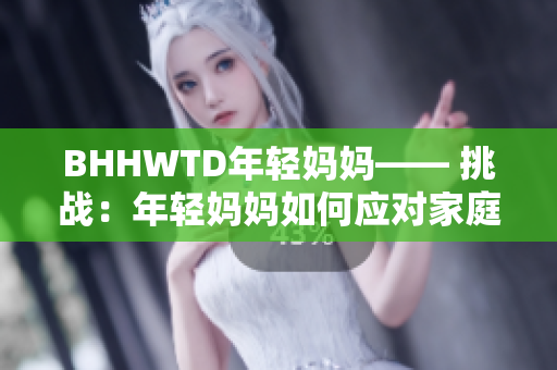 BHHWTD年輕媽媽—— 挑戰(zhàn)：年輕媽媽如何應(yīng)對(duì)家庭、事業(yè)與個(gè)人抉擇