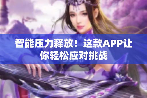 智能壓力釋放！這款A(yù)PP讓你輕松應(yīng)對挑戰(zhàn)