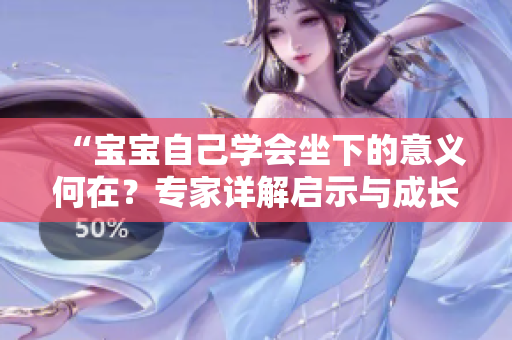 “寶寶自己學會坐下的意義何在？專家詳解啟示與成長路徑”