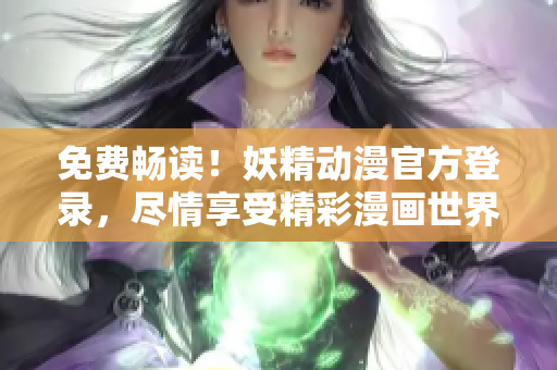 免費(fèi)暢讀！妖精動(dòng)漫官方登錄，盡情享受精彩漫畫世界！