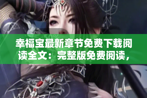 幸福寶最新章節(jié)免費下載閱讀全文：完整版免費閱讀，最新幸福寶章節(jié)一網(wǎng)打盡