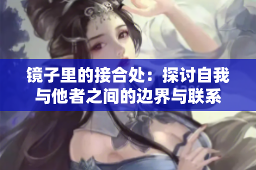 鏡子里的接合處：探討自我與他者之間的邊界與聯(lián)系