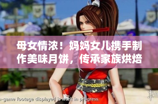 母女情濃！媽媽女兒攜手制作美味月餅，傳承家族烘焙傳統(tǒng)