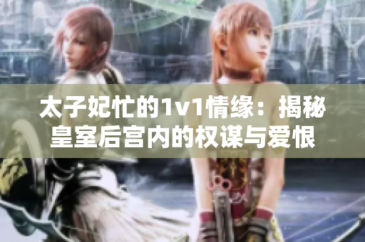 太子妃忙的1v1情緣：揭秘皇室后宮內(nèi)的權(quán)謀與愛恨
