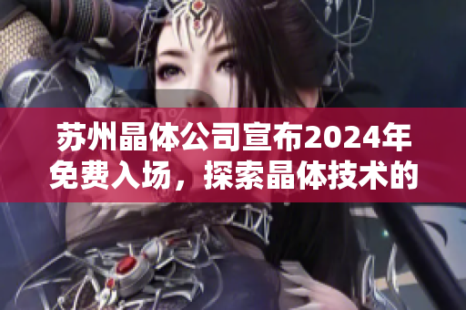 蘇州晶體公司宣布2024年免費(fèi)入場，探索晶體技術(shù)的未來