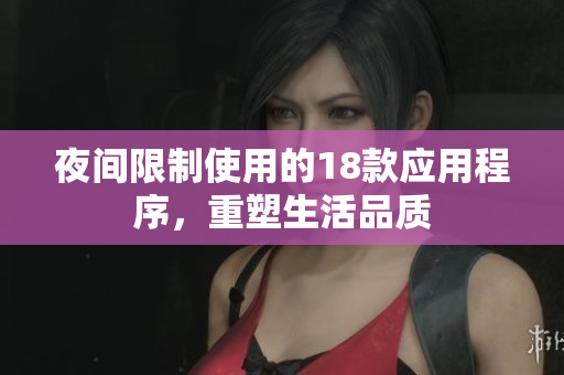 夜間限制使用的18款應(yīng)用程序，重塑生活品質(zhì)