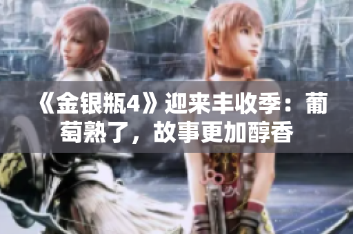 《金銀瓶4》迎來豐收季：葡萄熟了，故事更加醇香