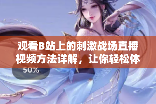 觀看B站上的刺激戰(zhàn)場(chǎng)直播視頻方法詳解，讓你輕松體驗(yàn)高水平游戲?qū)崨r