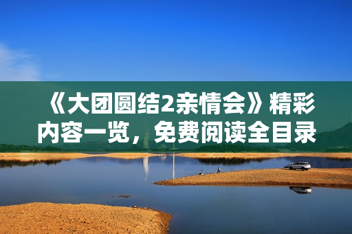 《大團(tuán)圓結(jié)2親情會(huì)》精彩內(nèi)容一覽，免費(fèi)閱讀全目錄
