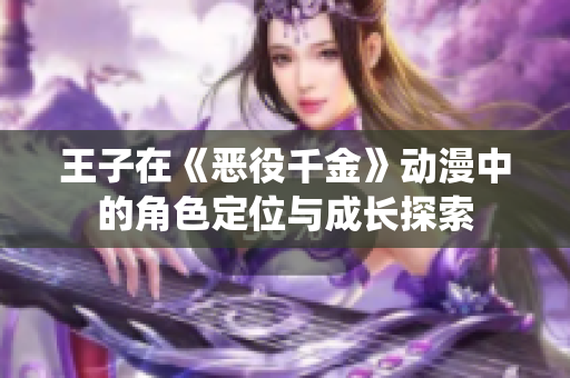 王子在《惡役千金》動(dòng)漫中的角色定位與成長(zhǎng)探索