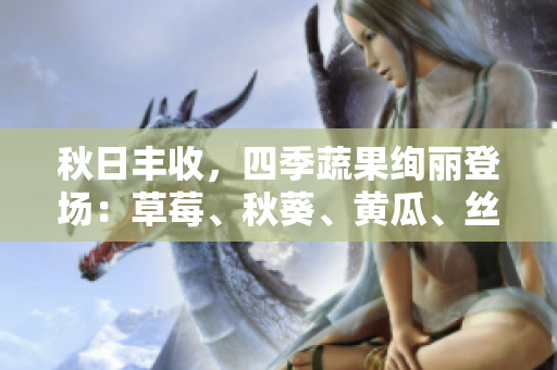 秋日豐收，四季蔬果絢麗登場(chǎng)：草莓、秋葵、黃瓜、絲瓜、芭樂與綠巨人共啟嘗鮮之旅！