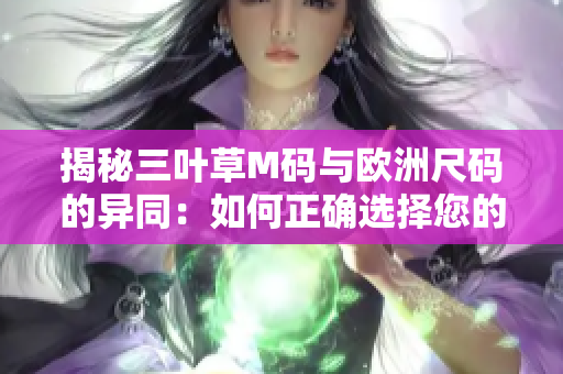 揭秘三葉草M碼與歐洲尺碼的異同：如何正確選擇您的服裝尺碼？