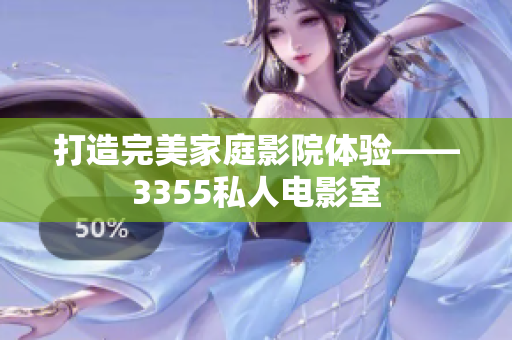 打造完美家庭影院體驗(yàn)——3355私人電影室