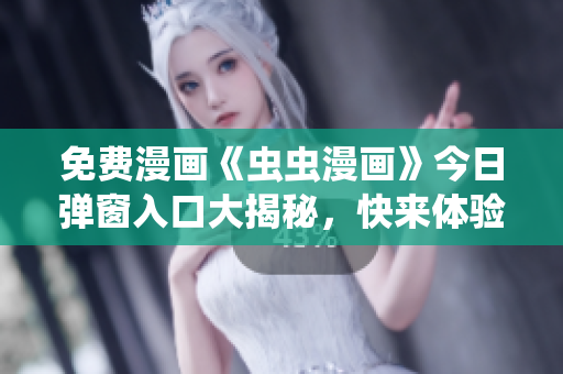 免費(fèi)漫畫《蟲蟲漫畫》今日彈窗入口大揭秘，快來體驗(yàn)！