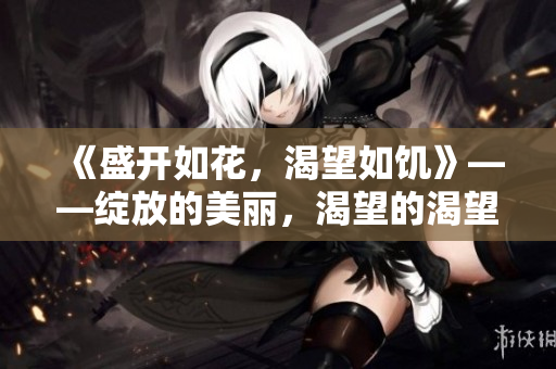 《盛開如花，渴望如饑》——綻放的美麗，渴望的渴望