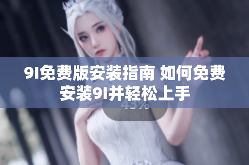 9I免費版安裝指南 如何免費安裝9I并輕松上手