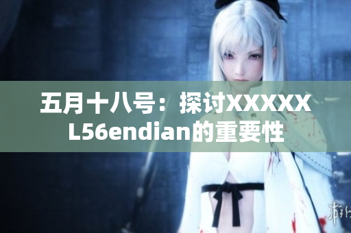 五月十八號(hào)：探討XXXXXL56endian的重要性