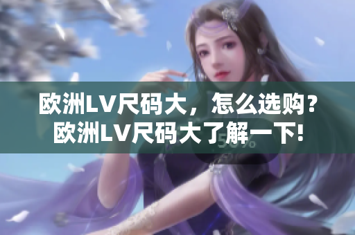 歐洲LV尺碼大，怎么選購(gòu)？歐洲LV尺碼大了解一下!
