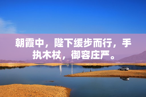 朝霞中，陛下緩步而行，手執(zhí)木杖，御容莊嚴(yán)。