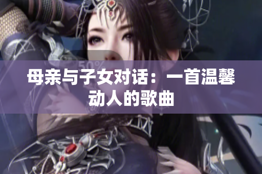 母親與子女對話：一首溫馨動人的歌曲