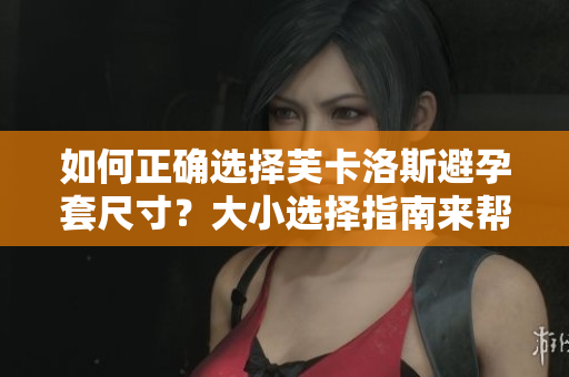 如何正確選擇芙卡洛斯避孕套尺寸？大小選擇指南來幫你選對尺寸