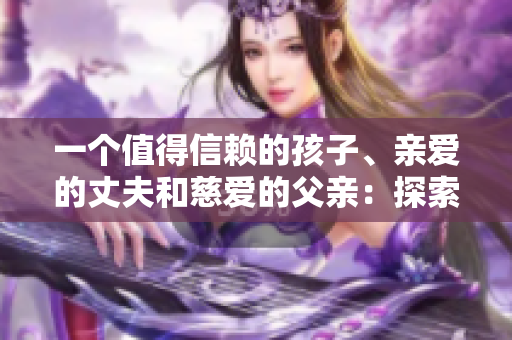 一個(gè)值得信賴的孩子、親愛的丈夫和慈愛的父親：探索家庭中的理想男性