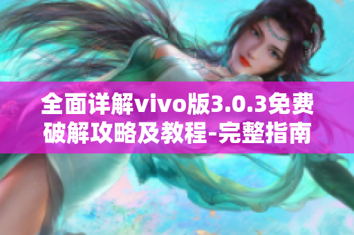 全面詳解vivo版3.0.3免費(fèi)破解攻略及教程-完整指南