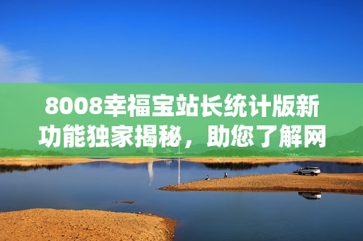 8008幸福寶站長統(tǒng)計(jì)版新功能獨(dú)家揭秘，助您了解網(wǎng)站運(yùn)營關(guān)鍵數(shù)據(jù)
