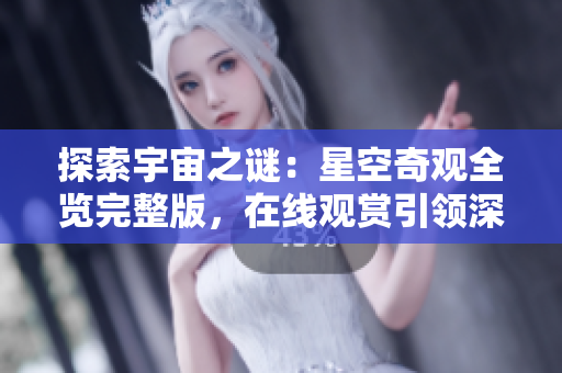 探索宇宙之謎：星空奇觀全覽完整版，在線觀賞引領(lǐng)深度體驗(yàn)