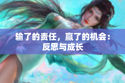 輸了的責(zé)任，贏了的機(jī)會(huì)：反思與成長(zhǎng)