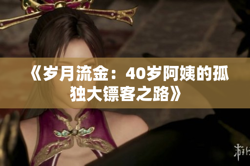 《歲月流金：40歲阿姨的孤獨(dú)大鏢客之路》