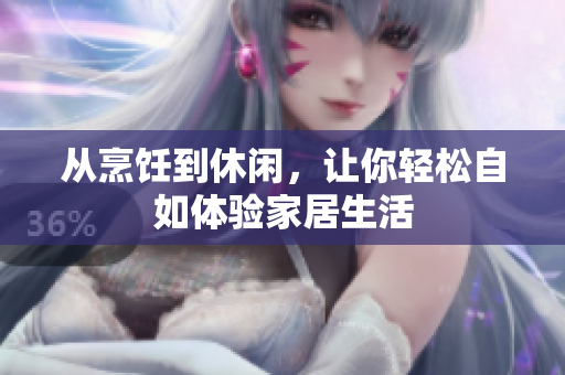 從烹飪到休閑，讓你輕松自如體驗(yàn)家居生活