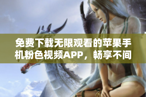 免費(fèi)下載無(wú)限觀看的蘋(píng)果手機(jī)粉色視頻APP，暢享不間斷的娛樂(lè)體驗(yàn)