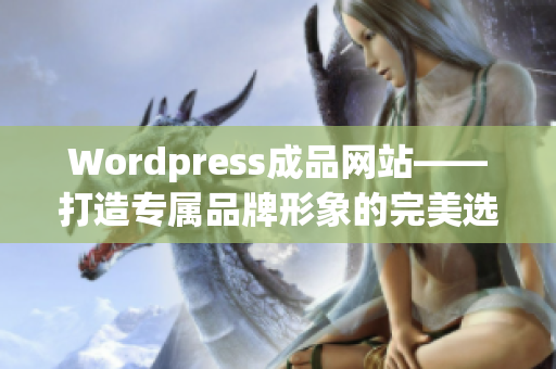 Wordpress成品網(wǎng)站——打造專屬品牌形象的完美選擇